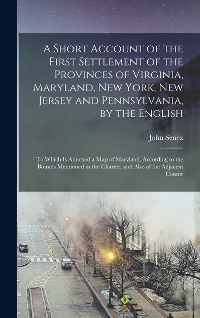 A Short Account of the First Settlement of the Provinces of Virginia, Maryland, New York, New Jersey and Pennsylvania, by the English A Short Account of the First Settlement of the Provinces of Virginia, Maryland, New York, New Jersey and Pennsylvania, by the English