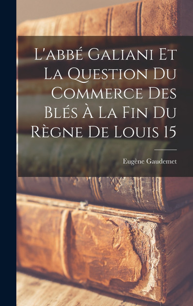 L'abbé Galiani et la question du commerce des blés à la fin du règne de Louis 15 L'abbé Galiani et la question du commerce des blés à la fin du règne de Louis 15