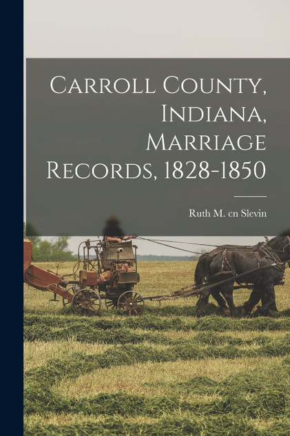 Carroll County, Indiana, Marriage Records, 1828-1850 Carroll County, Indiana, Marriage Records, 1828-1850