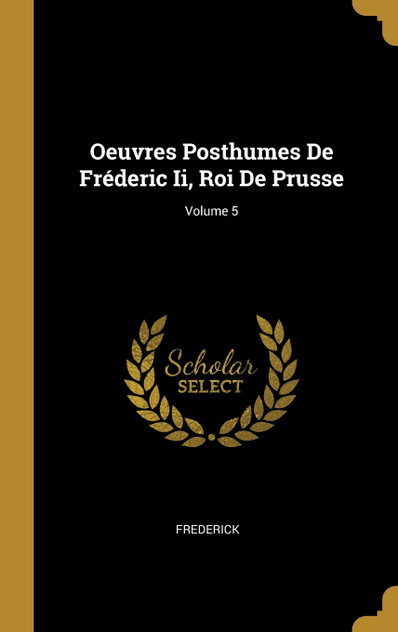 Oeuvres Posthumes De Fréderic Ii, Roi De Prusse; Volume 5