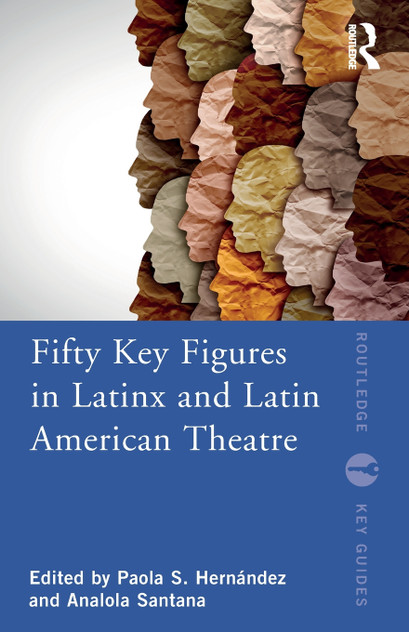 Fifty Key Figures in LatinX and Latin American Theatre Fifty Key Figures in LatinX and Latin American Theatre
