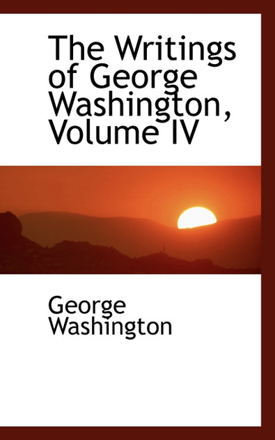 The Writings of George Washington, Volume IV The Writings of George Washington, Volume IV