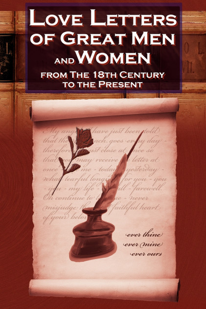 Love Letters of Great Men and Women from the Eighteenth Century to the Present Day Love Letters of Great Men and Women from the Eighteenth Century to the Present Day