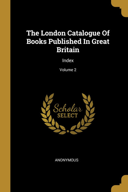 The London Catalogue Of Books Published In Great Britain The London Catalogue Of Books Published In Great Britain