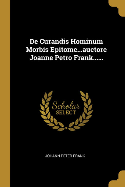 De Curandis Hominum Morbis Epitome...auctore Joanne Petro Frank...... De Curandis Hominum Morbis Epitome...auctore Joanne Petro Frank......