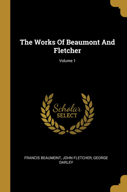 The Works Of Beaumont And Fletcher; Volume 1 The Works Of Beaumont And Fletcher; Volume 1