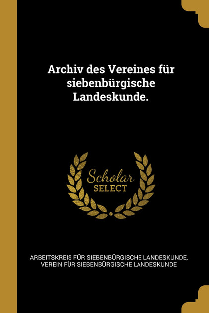 Archiv des Vereines für siebenbürgische Landeskunde. Archiv des Vereines für siebenbürgische Landeskunde.