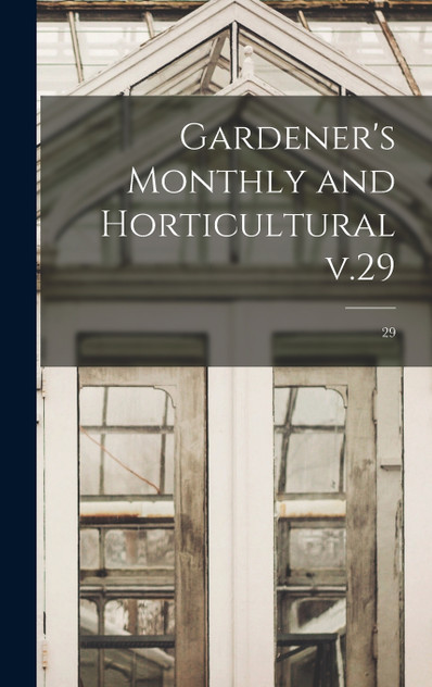 Gardener's Monthly and Horticultural V.29; 29 Gardener's Monthly and Horticultural V.29; 29