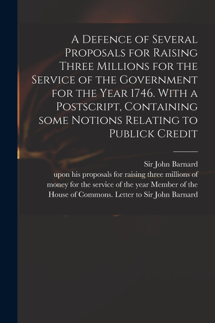 A Defence of Several Proposals for Raising Three Millions for the Service of the Government for the Year 1746. With a Postscript, Containing Some Notions Relating to Publick Credit