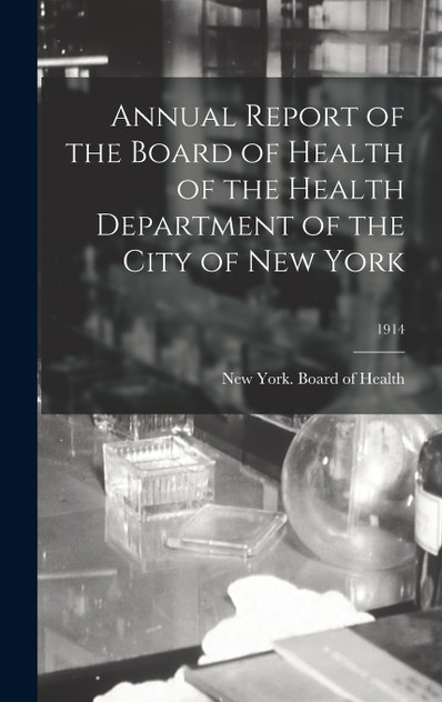 Annual Report of the Board of Health of the Health Department of the City of New York; 1914 Annual Report of the Board of Health of the Health Department of the City of New York; 1914