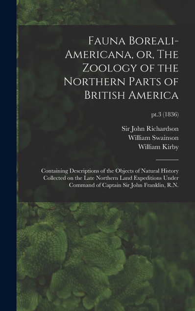 Fauna Boreali-americana, or, The Zoology of the Northern Parts of British America Fauna Boreali-americana, or, The Zoology of the Northern Parts of British America