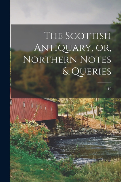 The Scottish Antiquary, or, Northern Notes & Queries; 12 The Scottish Antiquary, or, Northern Notes & Queries; 12