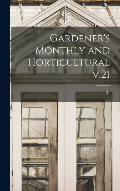 Gardener's Monthly and Horticultural V.21; 21 Gardener's Monthly and Horticultural V.21; 21