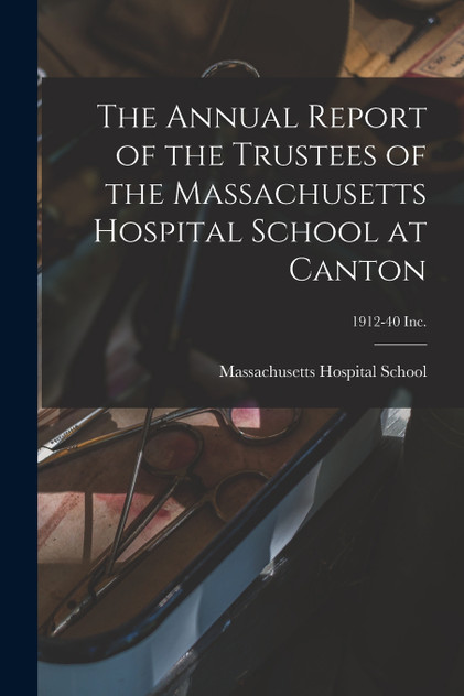 The Annual Report of the Trustees of the Massachusetts Hospital School at Canton; 1912-40 Inc. The Annual Report of the Trustees of the Massachusetts Hospital School at Canton; 1912-40 Inc.