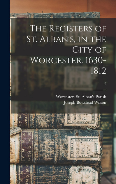 The Registers of St. Alban's, in the City of Worcester. 1630-1812; 2 The Registers of St. Alban's, in the City of Worcester. 1630-1812; 2