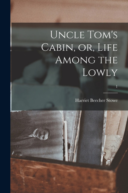 Uncle Tom's Cabin, or, Life Among the Lowly; 1 Uncle Tom's Cabin, or, Life Among the Lowly; 1