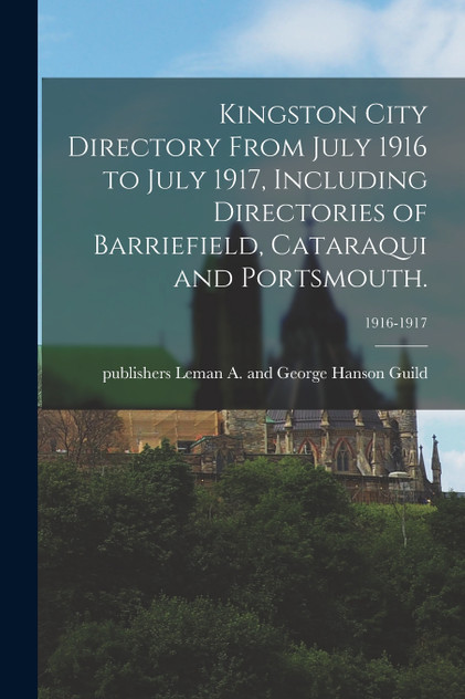 Kingston City Directory From July 1916 to July 1917, Including Directories of Barriefield, Cataraqui and Portsmouth.; 1916-1917 Kingston City Directory From July 1916 to July 1917, Including Directories of Barriefield, Cataraqui and Portsmouth.; 1916-1917