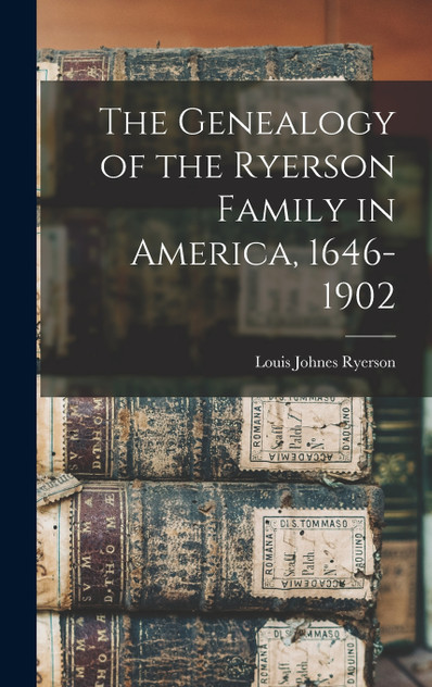 The Genealogy of the Ryerson Family in America, 1646-1902 The Genealogy of the Ryerson Family in America, 1646-1902