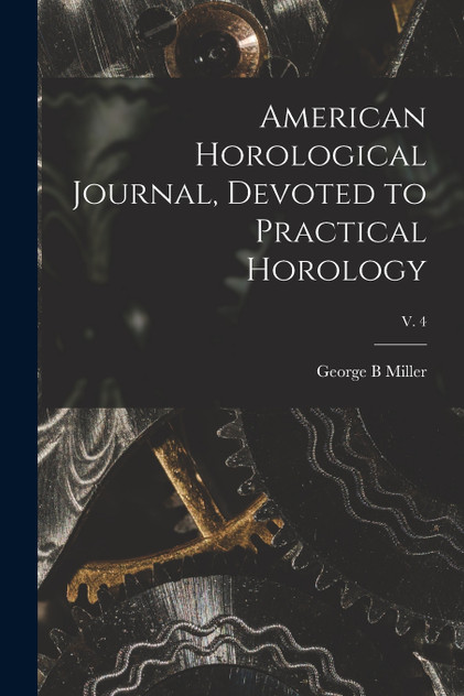 American Horological Journal, Devoted to Practical Horology; V. 4 American Horological Journal, Devoted to Practical Horology; V. 4