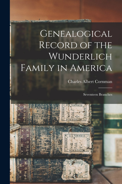 Genealogical Record of the Wunderlich Family in America Genealogical Record of the Wunderlich Family in America