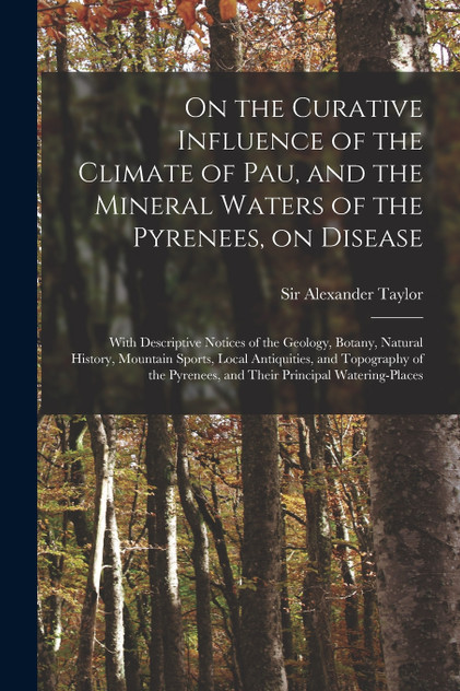 On the Curative Influence of the Climate of Pau, and the Mineral Waters of the Pyrenees, on Disease On the Curative Influence of the Climate of Pau, and the Mineral Waters of the Pyrenees, on Disease