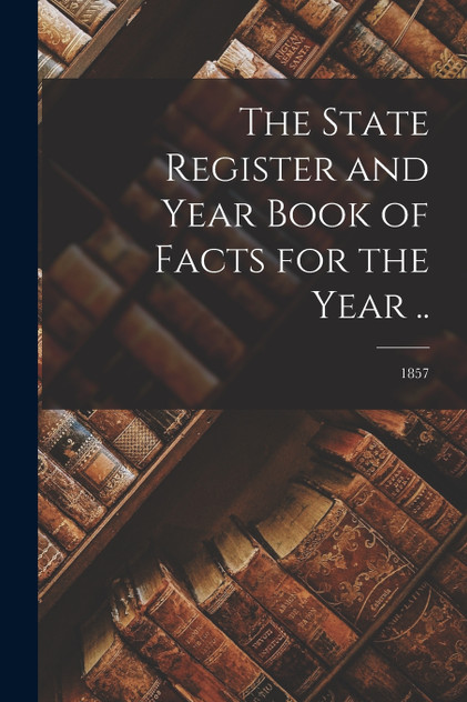 The State Register and Year Book of Facts for the Year ..; 1857 The State Register and Year Book of Facts for the Year ..; 1857