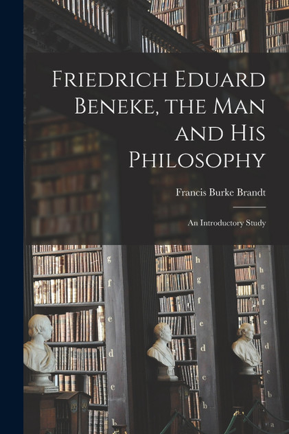 Friedrich Eduard Beneke, the Man and His Philosophy Friedrich Eduard Beneke, the Man and His Philosophy