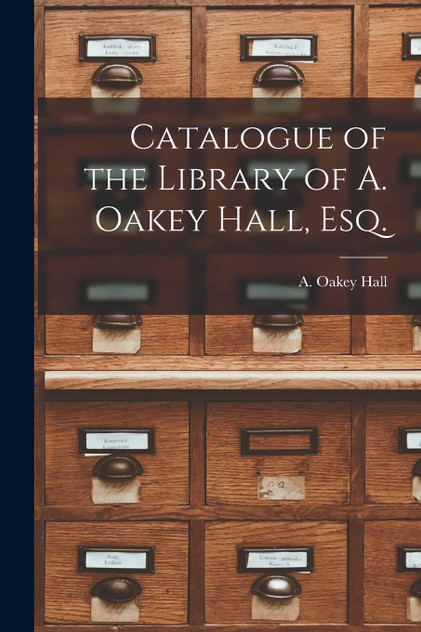Catalogue of the Library of A. Oakey Hall, Esq. Catalogue of the Library of A. Oakey Hall, Esq.