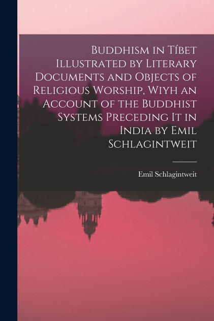 Buddhism in Tíbet Illustrated by Literary Documents and Objects of Religious Worship, Wiyh an Account of the Buddhist Systems Preceding It in India by Emil Schlagintweit Buddhism in Tíbet Illustrated by Literary Documents and Objects of Religious Worship, Wiyh an Account of the Buddhist Systems Preceding It in India by Emil Schlagintweit