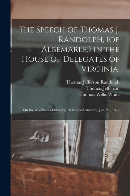 The Speech of Thomas J. Randolph, (of Albemarle,) in the House of Delegates of Virginia, The Speech of Thomas J. Randolph, (of Albemarle,) in the House of Delegates of Virginia,