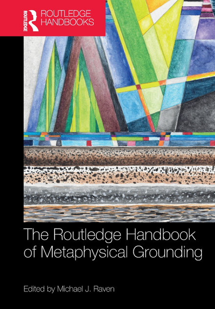 The Routledge Handbook of Metaphysical Grounding The Routledge Handbook of Metaphysical Grounding