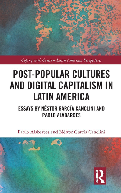 Post-Popular Cultures and Digital Capitalism in Latin America Post-Popular Cultures and Digital Capitalism in Latin America