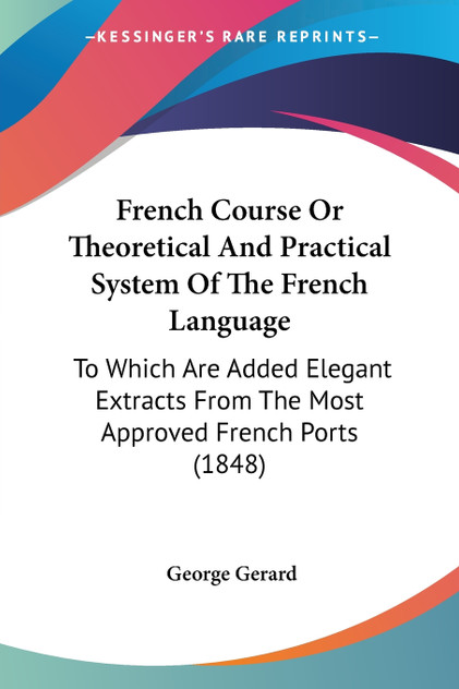French Course Or Theoretical And Practical System Of The French Language