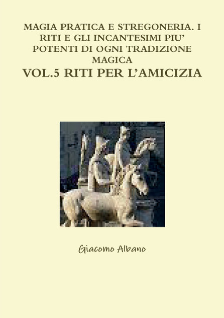 MAGIA PRATICA E STREGONERIA. I RITI E GLI INCANTESIMI PIU' POTENTI DI OGNI TRADIZIONE MAGICA VOL. 5 RITI PER L'AMICIZIA MAGIA PRATICA E STREGONERIA. I RITI E GLI INCANTESIMI PIU' POTENTI DI OGNI TRADIZIONE MAGICA VOL. 5 RITI PER L'AMICIZIA