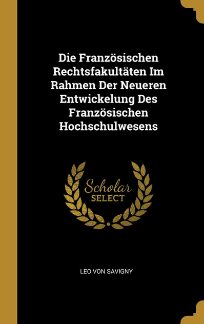 Die Französischen Rechtsfakultäten Im Rahmen Der Neueren Entwickelung Des Französischen Hochschulwesens Die Französischen Rechtsfakultäten Im Rahmen Der Neueren Entwickelung Des Französischen Hochschulwesens