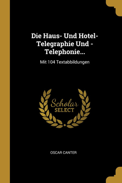 Die Haus- Und Hotel-Telegraphie Und -Telephonie... Die Haus- Und Hotel-Telegraphie Und -Telephonie...