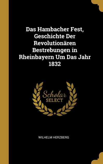Das Hambacher Fest, Geschichte Der Revolutionären Bestrebungen in Rheinbayern Um Das Jahr 1832 Das Hambacher Fest, Geschichte Der Revolutionären Bestrebungen in Rheinbayern Um Das Jahr 1832