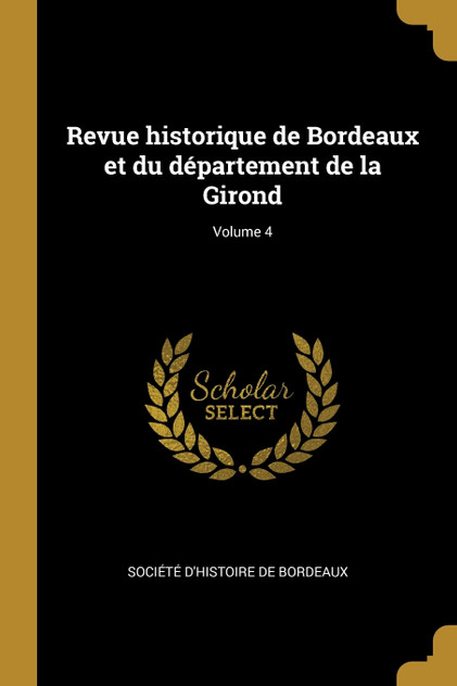 Revue historique de Bordeaux et du département de la Girond; Volume 4 Revue historique de Bordeaux et du département de la Girond; Volume 4