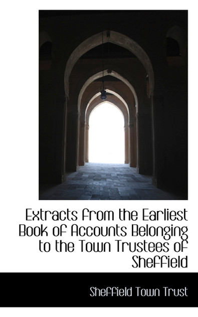Extracts from the Earliest Book of Accounts Belonging to the Town Trustees of Sheffield Extracts from the Earliest Book of Accounts Belonging to the Town Trustees of Sheffield