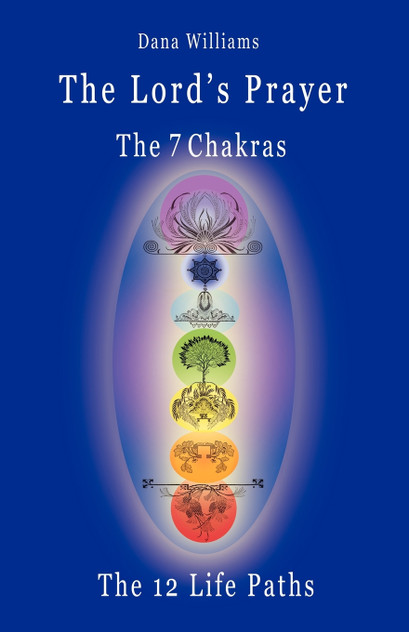 The Lord's Prayer, the Seven Chakras, the Twelve Life Paths - The Prayer of Christ Consciousness as a Light for the Auric Centers and a Map Through Th