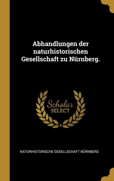 Abhandlungen der naturhistorischen Gesellschaft zu Nürnberg. Abhandlungen der naturhistorischen Gesellschaft zu Nürnberg.