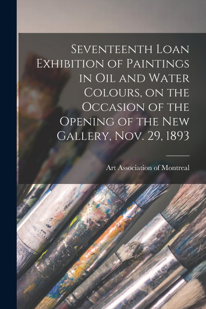 Seventeenth Loan Exhibition of Paintings in Oil and Water Colours, on the Occasion of the Opening of the New Gallery, Nov. 29, 1893