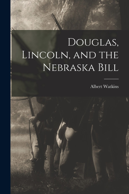 Douglas, Lincoln, and the Nebraska Bill Douglas, Lincoln, and the Nebraska Bill