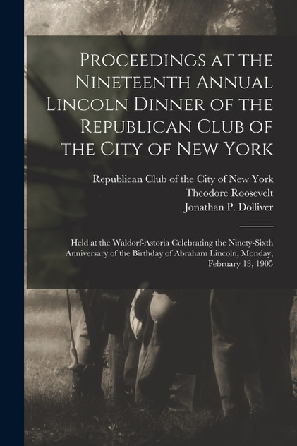 Proceedings at the Nineteenth Annual Lincoln Dinner of the Republican Club of the City of New York Proceedings at the Nineteenth Annual Lincoln Dinner of the Republican Club of the City of New York