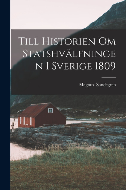 Till Historien Om Statshvälfningen i Sverige 1809 Till Historien Om Statshvälfningen i Sverige 1809