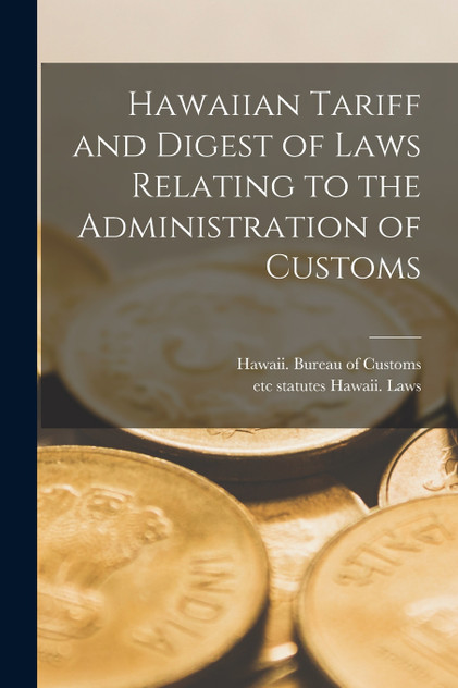 Hawaiian Tariff and Digest of Laws Relating to the Administration of Customs Hawaiian Tariff and Digest of Laws Relating to the Administration of Customs