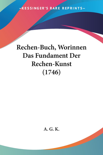 Rechen-Buch, Worinnen Das Fundament Der Rechen-Kunst (1746) Rechen-Buch, Worinnen Das Fundament Der Rechen-Kunst (1746)