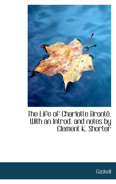 The Life of Charlotte Brontë. With an Introd. and notes by Clement K. Shorter