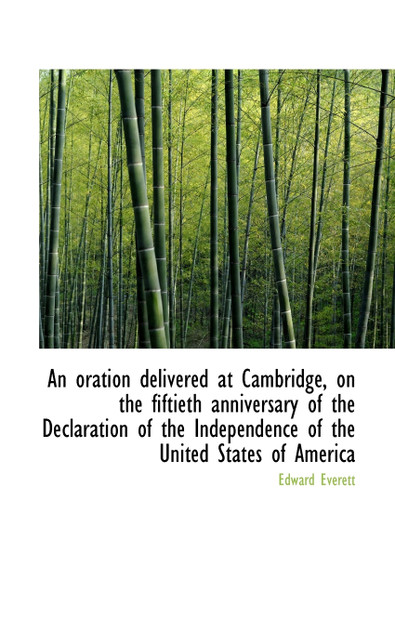 An Oration Delivered at Cambridge, on the Fiftieth Anniversary of the Declaration of the Independenc An Oration Delivered at Cambridge, on the Fiftieth Anniversary of the Declaration of the Independenc