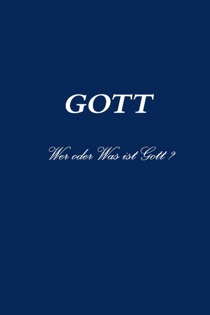 GOTT Wer oder Was ist Gott ? GOTT Wer oder Was ist Gott ?